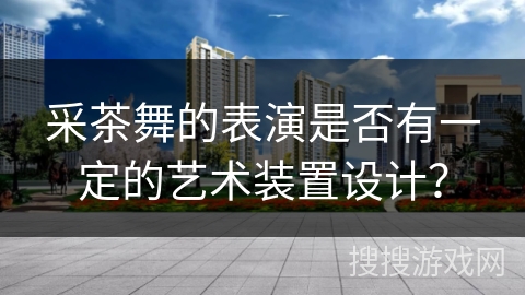 采茶舞的表演是否有一定的艺术装置设计？