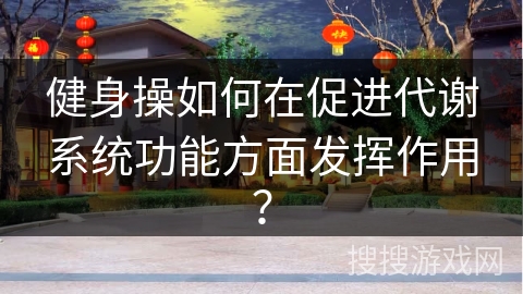 健身操如何在促进代谢系统功能方面发挥作用？