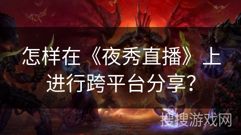 怎样在《夜秀直播》上进行跨平台分享？