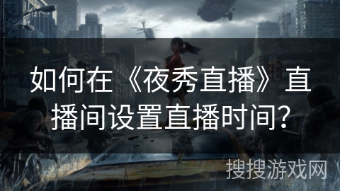 如何在《夜秀直播》直播间设置直播时间？
