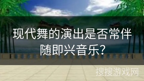 现代舞的演出是否常伴随即兴音乐？