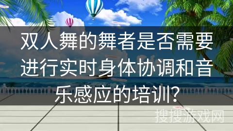 双人舞的舞者是否需要进行实时身体协调和音乐感应的培训？