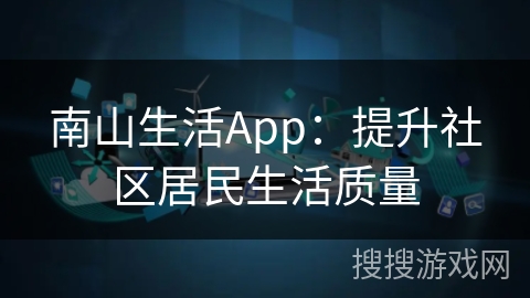 南山生活App：提升社区居民生活质量