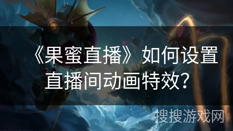《果蜜直播》如何设置直播间动画特效？