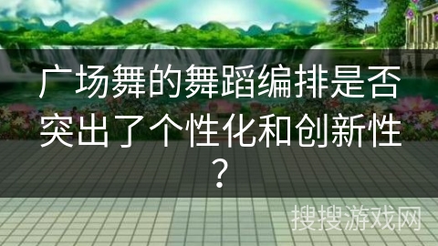 广场舞的舞蹈编排是否突出了个性化和创新性？