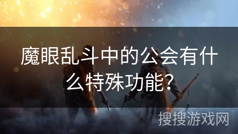 魔眼乱斗中的公会有什么特殊功能？