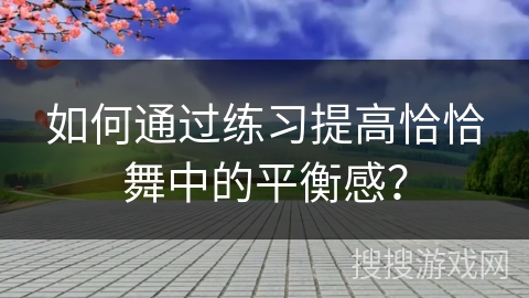 如何通过练习提高恰恰舞中的平衡感？
