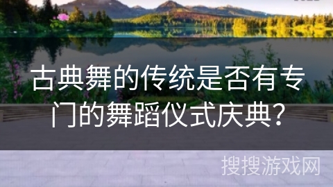 古典舞的传统是否有专门的舞蹈仪式庆典？
