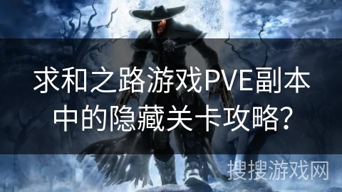 求和之路游戏PVE副本中的隐藏关卡攻略? 求和之路游戏PVE副本中的隐藏关卡攻略?