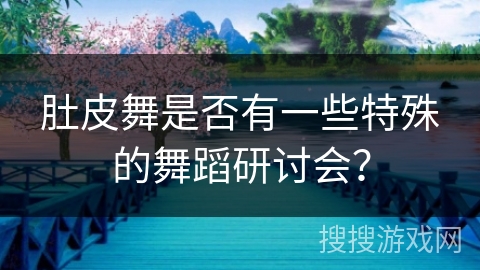 肚皮舞是否有一些特殊的舞蹈研讨会？