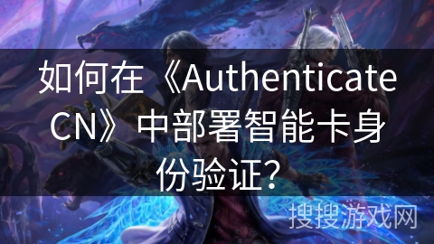 如何在《AuthenticateCN》中部署智能卡身份验证？