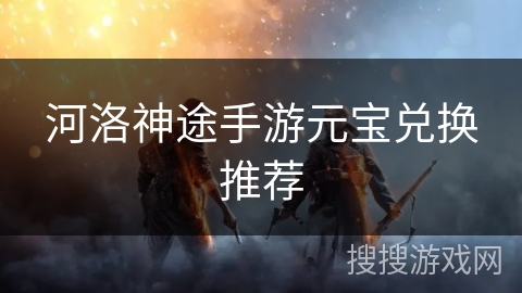 河洛神途手游元宝兑换推荐