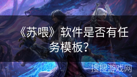 《苏喂》软件是否有任务模板? 《苏喂》软件是否有任务模板?