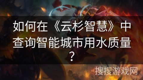 如何在《云杉智慧》中查询智能城市用水质量？