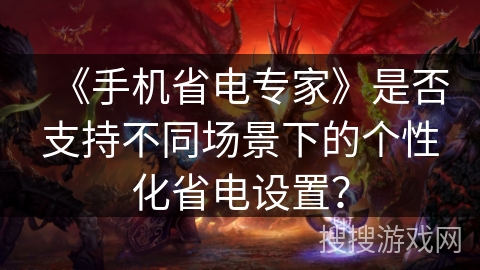 《手机省电专家》是否支持不同场景下的个性化省电设置？