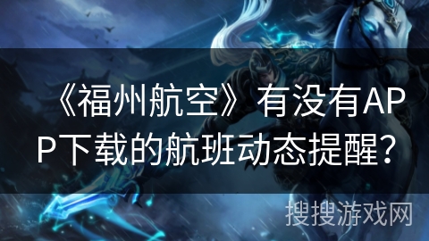 《福州航空》有没有APP下载的航班动态提醒? 《福州航空》有没有APP下载的航班动态提醒?