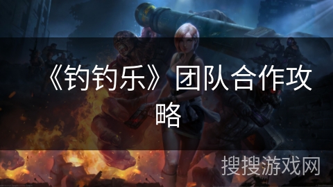 《钓钓乐》团队合作攻略 《钓钓乐》团队合作攻略