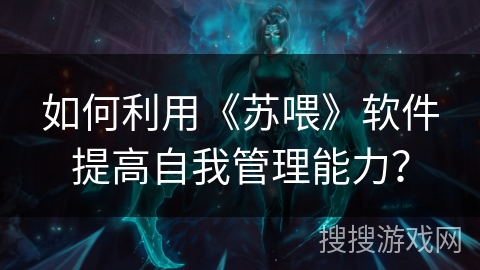 如何利用《苏喂》软件提高自我管理能力？