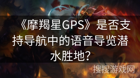 《摩羯星GPS》是否支持导航中的语音导览潜水胜地？