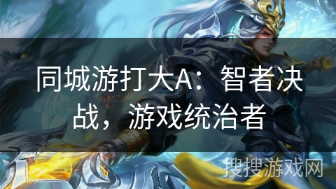 同城游打大A:智者决战,游戏统治者 同城游打大A:智者决战,游戏统治者
