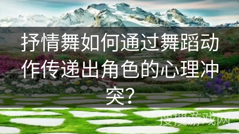 抒情舞如何通过舞蹈动作传递出角色的心理冲突？
