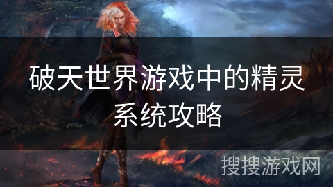 破天世界游戏中的精灵系统攻略 破天世界游戏中的精灵系统攻略