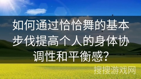 如何通过恰恰舞的基本步伐提高个人的身体协调性和平衡感？