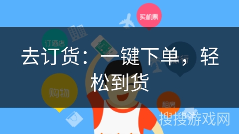 去订货:一键下单,轻松到货 去订货:一键下单,轻松到货