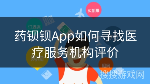药钡钡App如何寻找医疗服务机构评价 药钡钡App如何寻找医疗服务机构评价