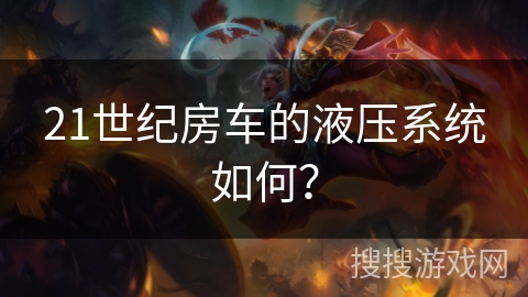 21世纪房车的液压系统如何? 21世纪房车的液压系统如何?