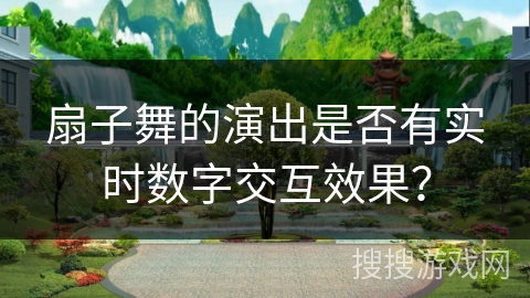 扇子舞的演出是否有实时数字交互效果？
