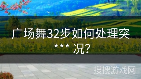 广场舞32步如何处理突 *** 况？
