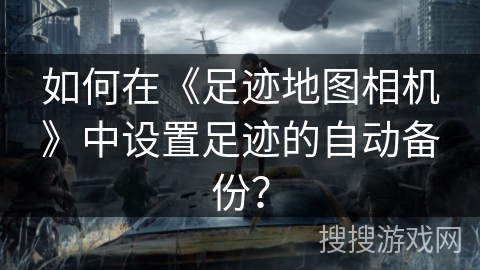 如何在《足迹地图相机》中设置足迹的自动备份？