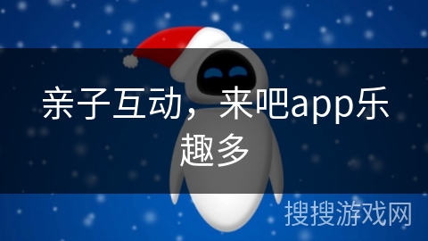 亲子互动,来吧app乐趣多 亲子互动,来吧app乐趣多