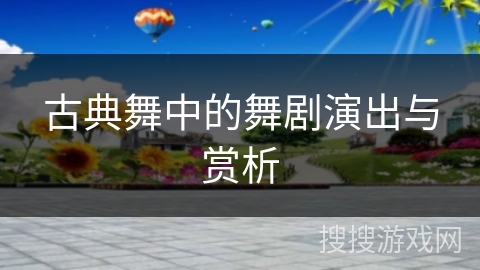 古典舞中的舞剧演出与赏析