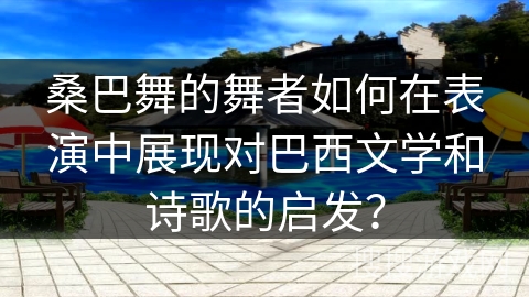 桑巴舞的舞者如何在表演中展现对巴西文学和诗歌的启发？