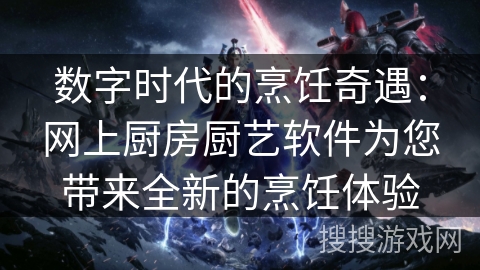 数字时代的烹饪奇遇:网上厨房厨艺软件为您带来全新的烹饪体验 数字时代的烹饪奇遇:网上厨房厨艺软件为您带来全新的烹饪体验
