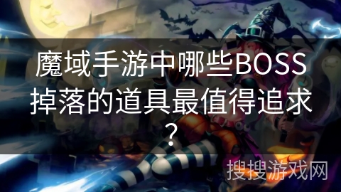 魔域手游中哪些BOSS掉落的道具最值得追求？