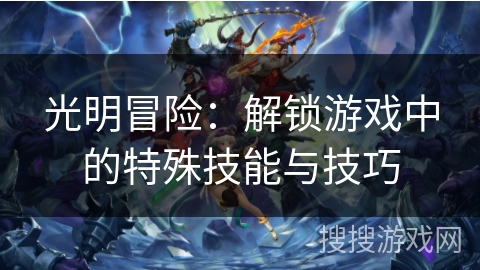 光明冒险：解锁游戏中的特殊技能与技巧