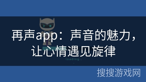 再声app:声音的魅力,让心情遇见旋律 再声app:声音的魅力,让心情遇见旋律