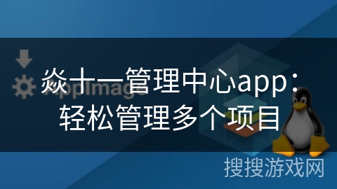 焱十一管理中心app：轻松管理多个项目