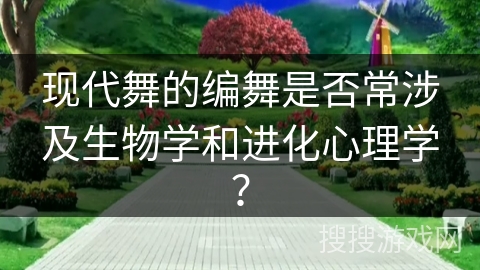 现代舞的编舞是否常涉及生物学和进化心理学？