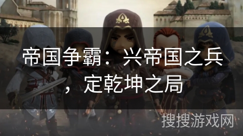 帝国争霸:兴帝国之兵,定乾坤之局 帝国争霸:兴帝国之兵,定乾坤之局