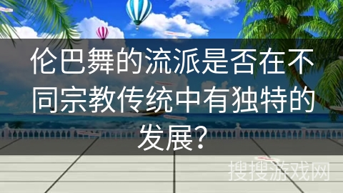 伦巴舞的流派是否在不同宗教传统中有独特的发展？