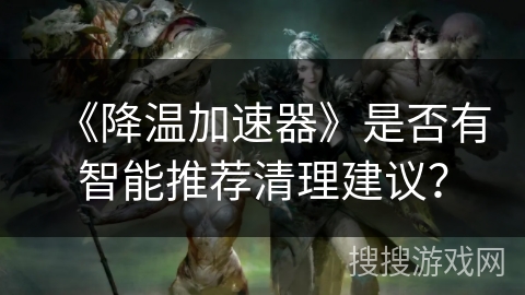 《降温加速器》是否有智能推荐清理建议？