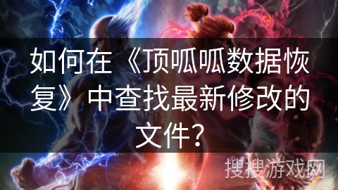 如何在《顶呱呱数据恢复》中查找最新修改的文件？