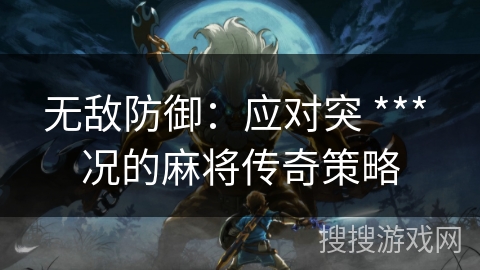 无敌防御：应对突 *** 况的麻将传奇策略