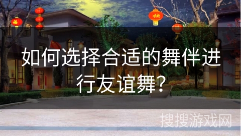如何选择合适的舞伴进行友谊舞？