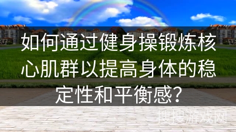 如何通过健身操锻炼核心肌群以提高身体的稳定性和平衡感？
