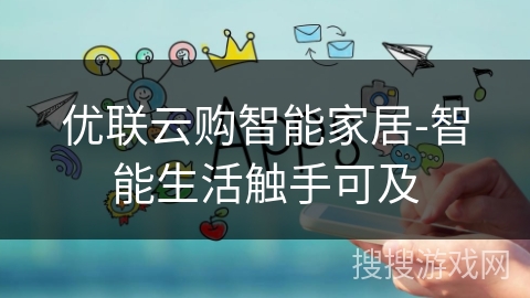 优联云购智能家居-智能生活触手可及